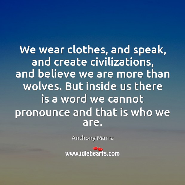 We wear clothes, and speak, and create civilizations, and believe we are Anthony Marra Picture Quote