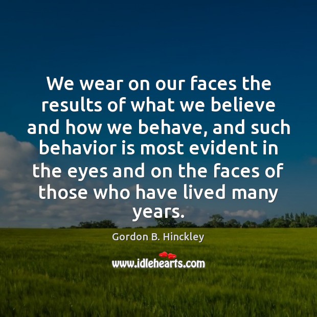 We wear on our faces the results of what we believe and Gordon B. Hinckley Picture Quote