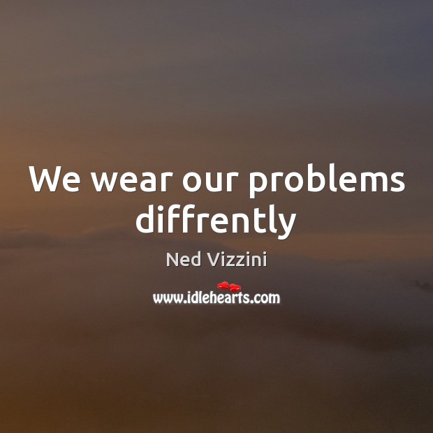 We wear our problems diffrently Image