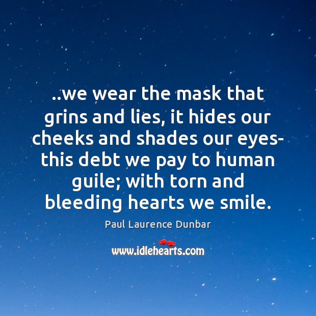 ..we wear the mask that grins and lies, it hides our cheeks Paul Laurence Dunbar Picture Quote