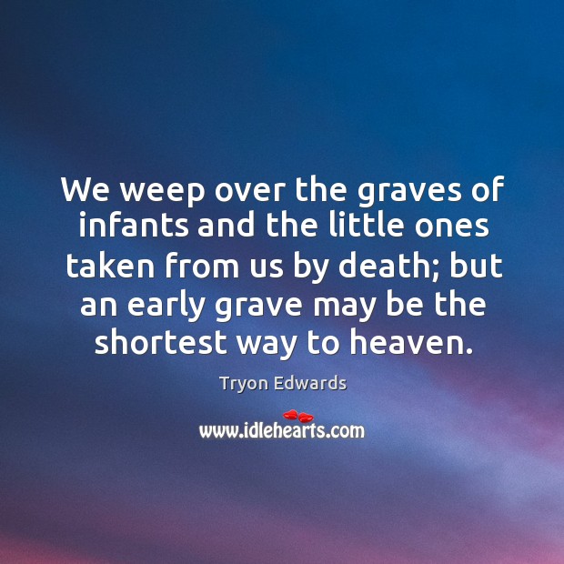 We weep over the graves of infants and the little ones taken from us by death Tryon Edwards Picture Quote