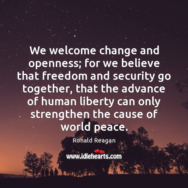 We welcome change and openness; for we believe that freedom and security Ronald Reagan Picture Quote