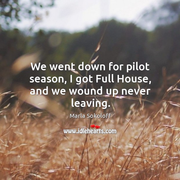 We went down for pilot season, I got Full House, and we wound up never leaving. Marla Sokoloff Picture Quote