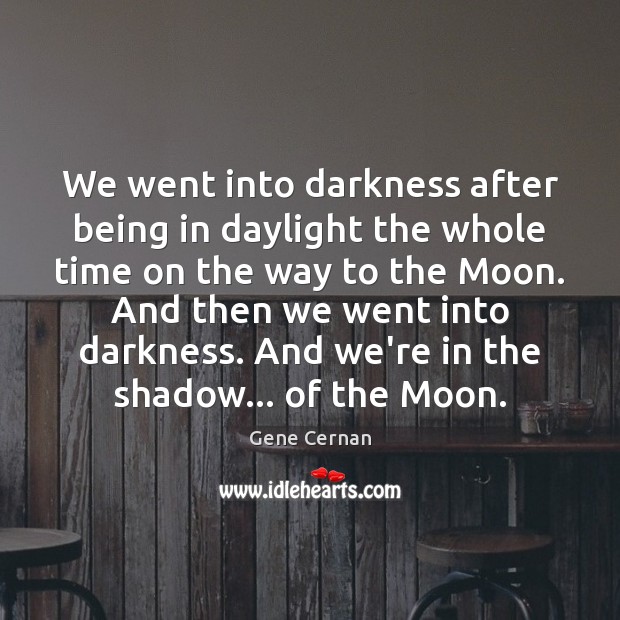 We went into darkness after being in daylight the whole time on Gene Cernan Picture Quote