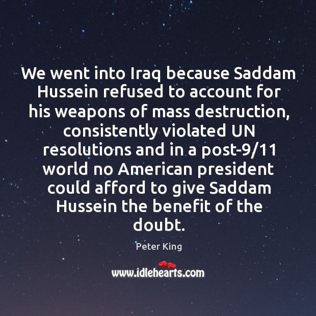 We went into iraq because saddam hussein refused to account for his weapons of mass Peter King Picture Quote
