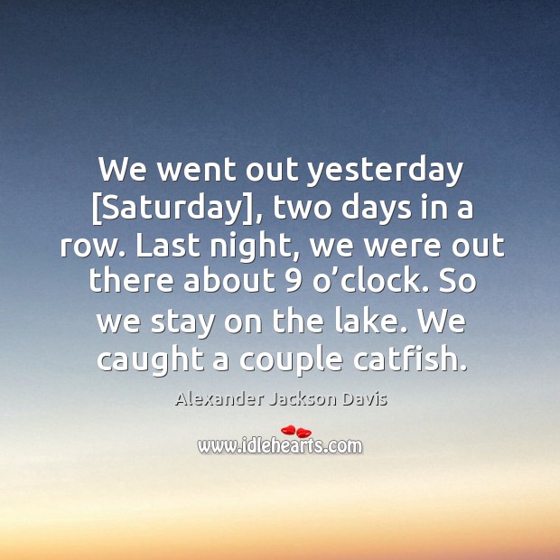 We went out yesterday [saturday], two days in a row. Alexander Jackson Davis Picture Quote