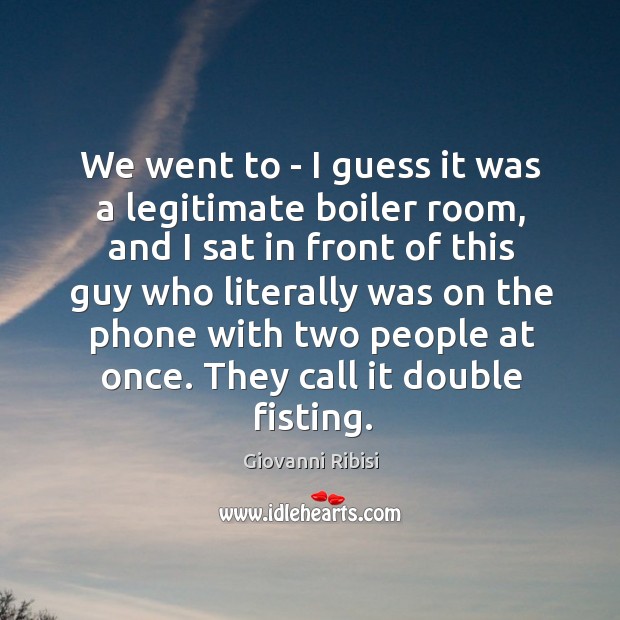 We went to – I guess it was a legitimate boiler room, Image