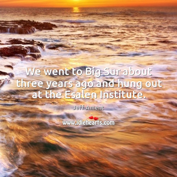 We went to big sur about three years ago and hung out at the esalen institute. Jeff Ament Picture Quote