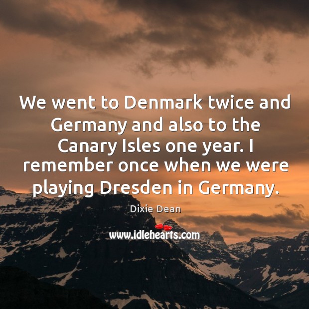 We went to denmark twice and germany and also to the canary isles one year. Dixie Dean Picture Quote