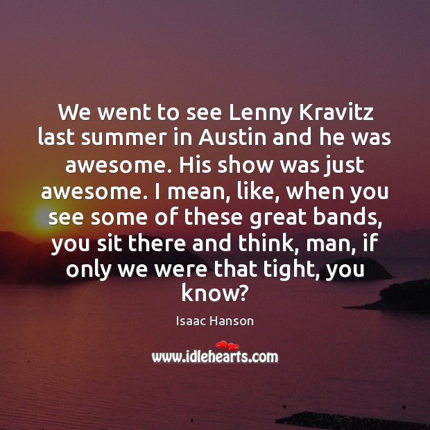 We went to see Lenny Kravitz last summer in Austin and he Isaac Hanson Picture Quote