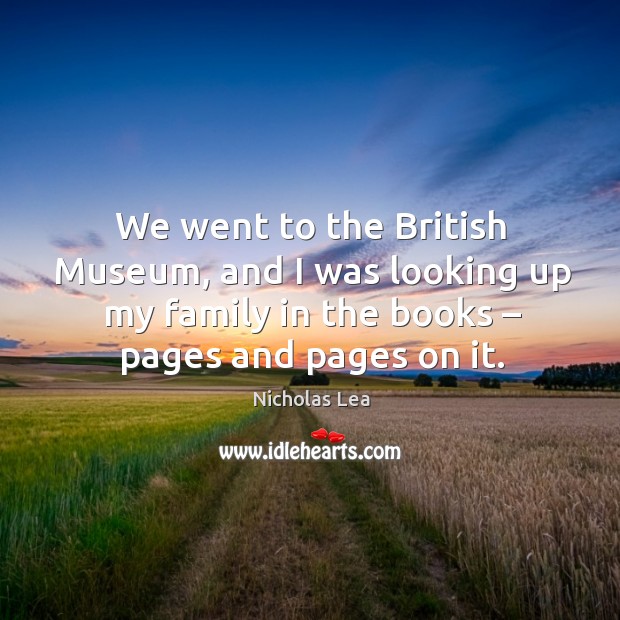 We went to the british museum, and I was looking up my family in the books – pages and pages on it. Nicholas Lea Picture Quote