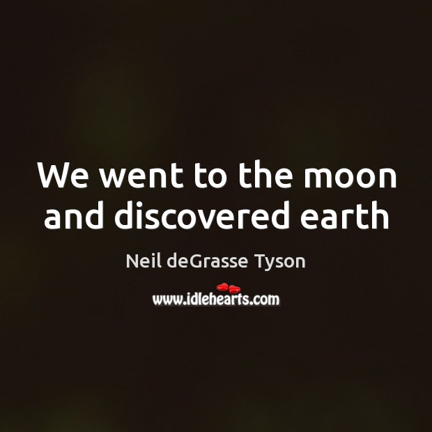 We went to the moon and discovered earth Neil deGrasse Tyson Picture Quote