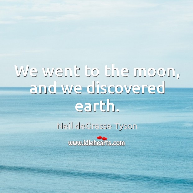 We went to the moon, and we discovered earth. Neil deGrasse Tyson Picture Quote