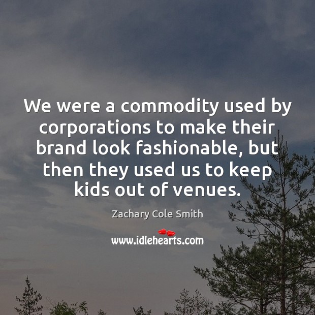 We were a commodity used by corporations to make their brand look Zachary Cole Smith Picture Quote
