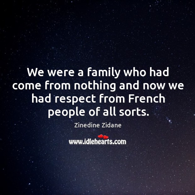 We were a family who had come from nothing and now we had respect from french people of all sorts. Zinedine Zidane Picture Quote