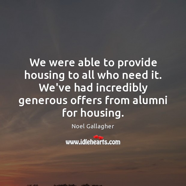We were able to provide housing to all who need it. We’ve Noel Gallagher Picture Quote