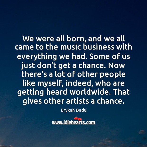 We were all born, and we all came to the music business Erykah Badu Picture Quote