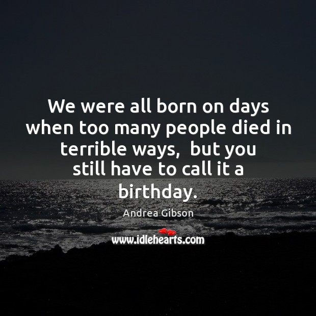 We were all born on days when too many people died in Image