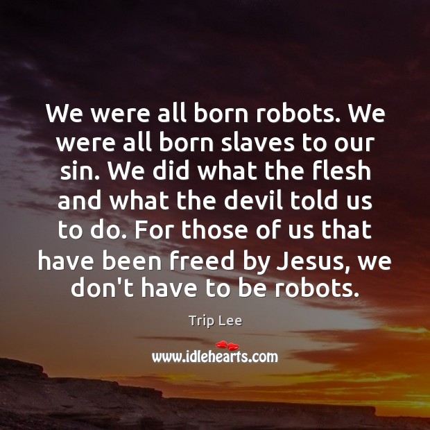 We were all born robots. We were all born slaves to our Trip Lee Picture Quote