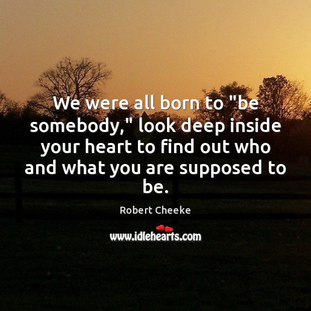We were all born to “be somebody,” look deep inside your heart Robert Cheeke Picture Quote