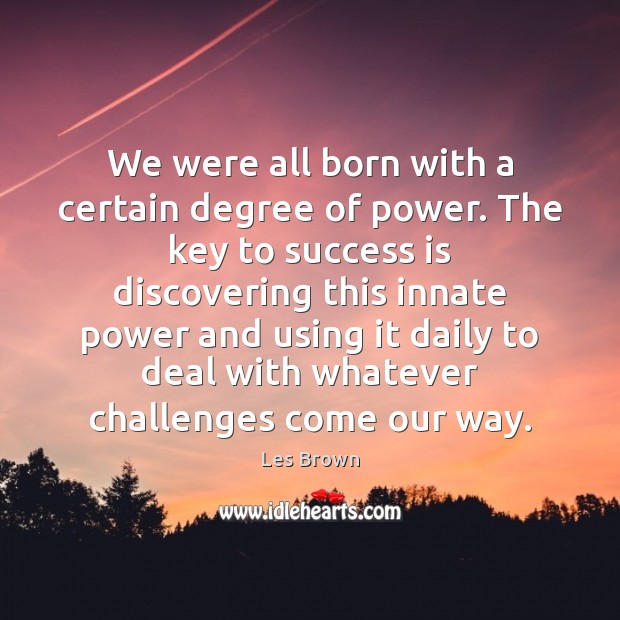 We were all born with a certain degree of power. The key Les Brown Picture Quote