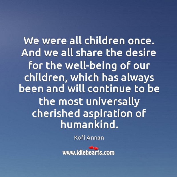 We were all children once. And we all share the desire for Kofi Annan Picture Quote