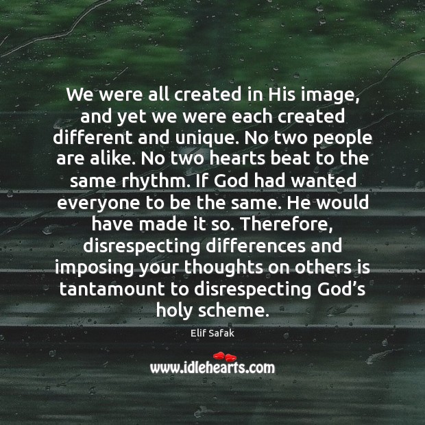 We were all created in His image, and yet we were each Image