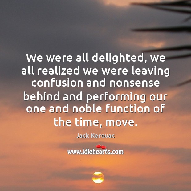 We were all delighted, we all realized we were leaving confusion and Jack Kerouac Picture Quote