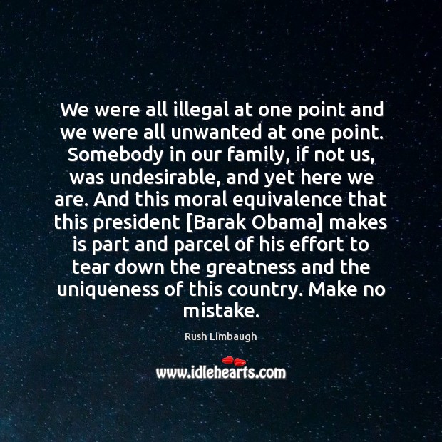 We were all illegal at one point and we were all unwanted Rush Limbaugh Picture Quote