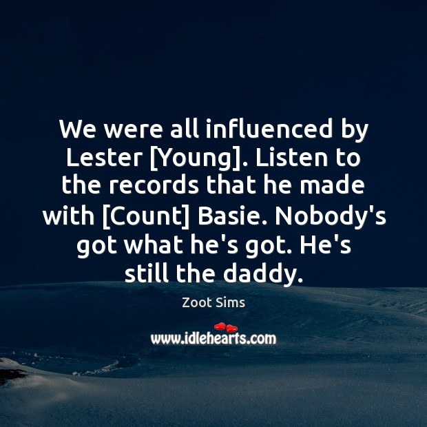 We were all influenced by Lester [Young]. Listen to the records that Zoot Sims Picture Quote