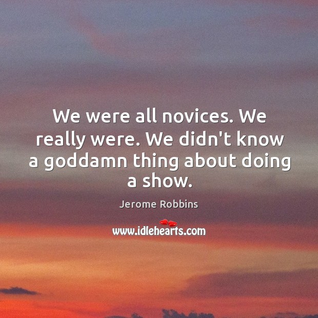 We were all novices. We really were. We didn’t know a Goddamn thing about doing a show. Image