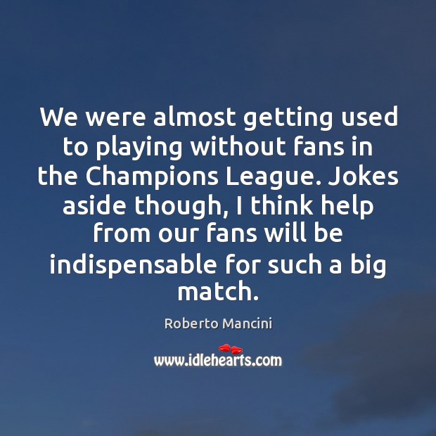 We were almost getting used to playing without fans in the Champions Roberto Mancini Picture Quote