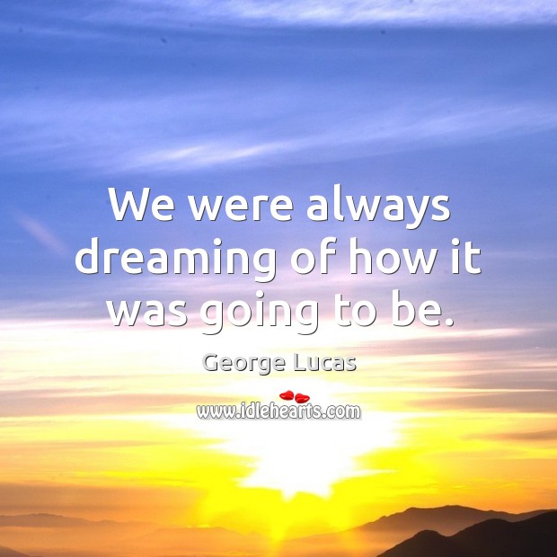 We were always dreaming of how it was going to be. Dreaming Quotes Image
