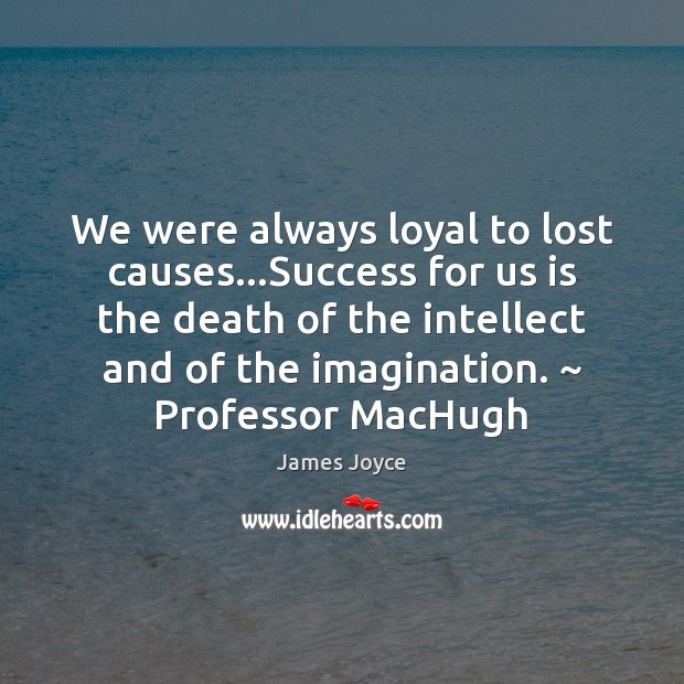 We were always loyal to lost causes…Success for us is the James Joyce Picture Quote