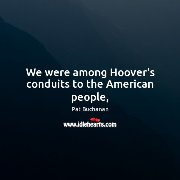 We were among Hoover’s conduits to the American people, Image