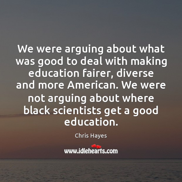 We were arguing about what was good to deal with making education Chris Hayes Picture Quote