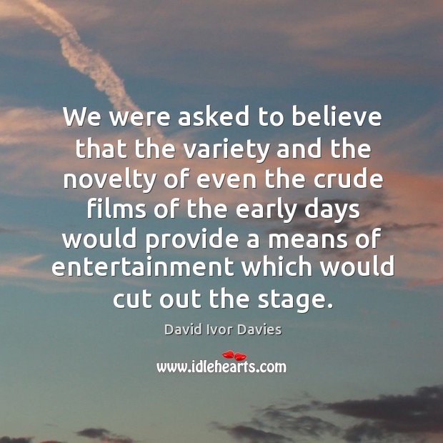 We were asked to believe that the variety and the novelty of even the crude films of the early David Ivor Davies Picture Quote