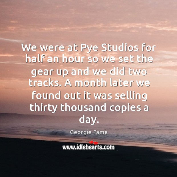 We were at pye studios for half an hour so we set the gear up and we did two tracks. Georgie Fame Picture Quote