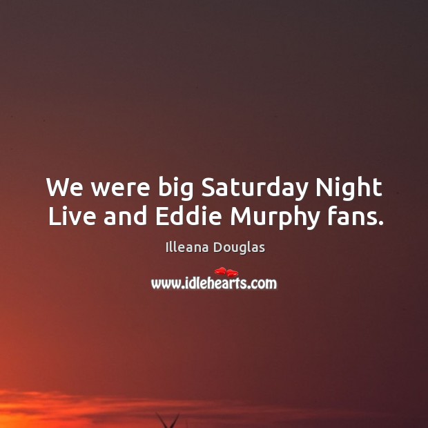 We were big saturday night live and eddie murphy fans. Illeana Douglas Picture Quote