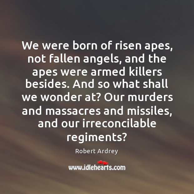 We were born of risen apes, not fallen angels, and the apes Robert Ardrey Picture Quote