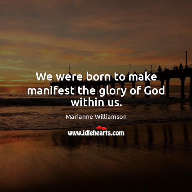 We were born to make manifest the glory of God within us. Marianne Williamson Picture Quote