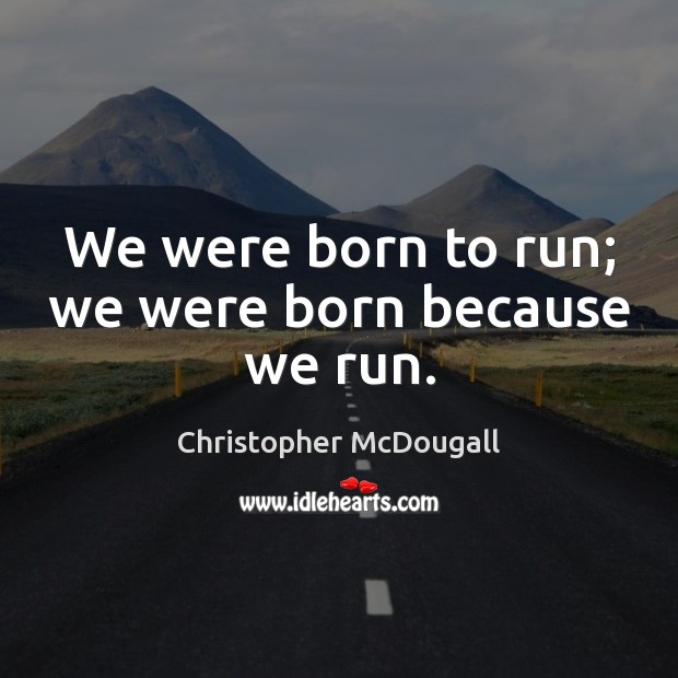 We were born to run; we were born because we run. Christopher McDougall Picture Quote