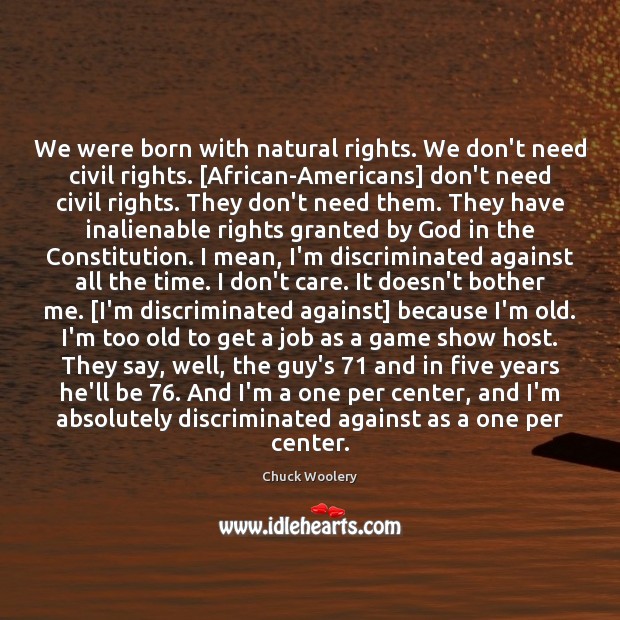 We were born with natural rights. We don’t need civil rights. [African-Americans] 