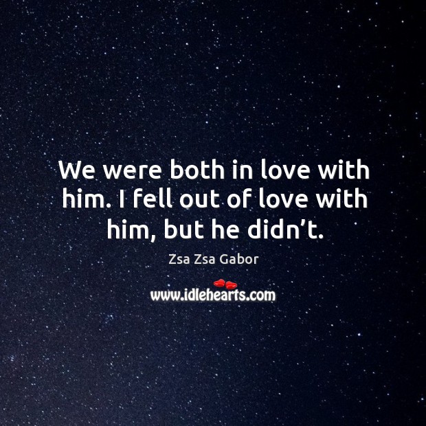 We were both in love with him. I fell out of love with him, but he didn’t. Image