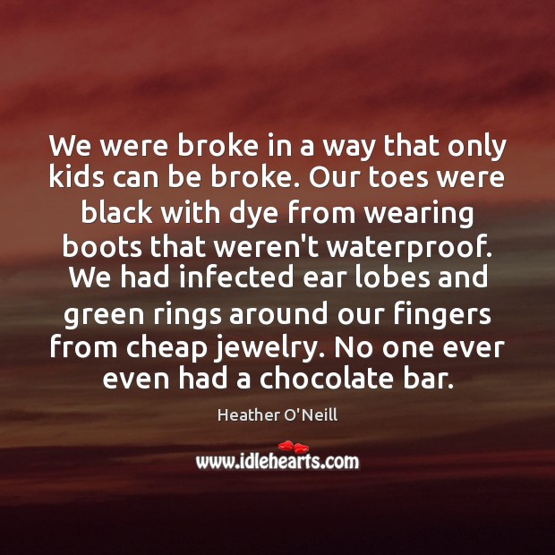 We were broke in a way that only kids can be broke. Heather O’Neill Picture Quote