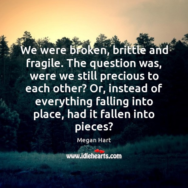 We were broken, brittle and fragile. The question was, were we still Megan Hart Picture Quote