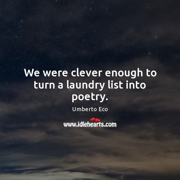 We were clever enough to turn a laundry list into poetry. Umberto Eco Picture Quote