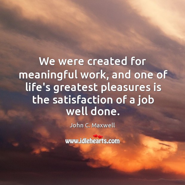 We were created for meaningful work, and one of life’s greatest pleasures 