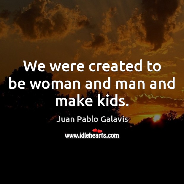 We were created to be woman and man and make kids. Juan Pablo Galavis Picture Quote