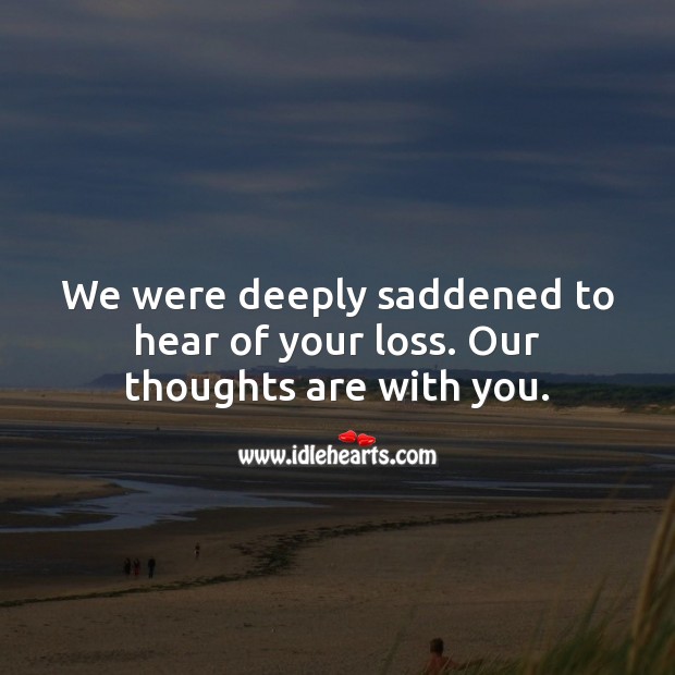 We were deeply saddened to hear of your loss. Our thoughts are with you. Sympathy Messages Image